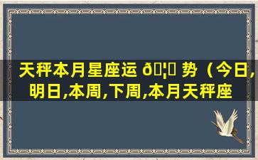 天秤本月星座运 🦅 势（今日,明日,本周,下周,本月天秤座 🌿 运势）